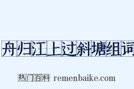 舟归江上过斜塘组词是什么意思的图片